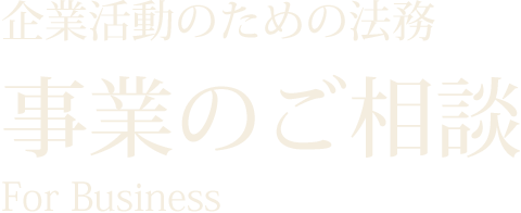 企業活動のための法務 事業のご相談 For Business