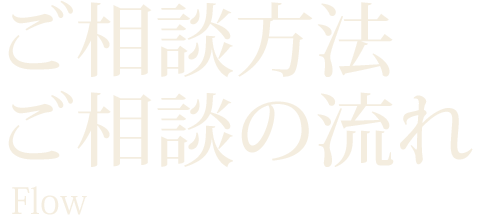 ご相談方法・ご相談の流れ Flow